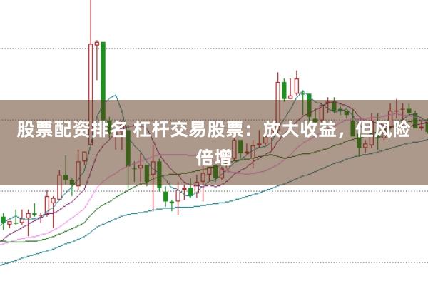 股票配资排名 杠杆交易股票：放大收益，但风险倍增