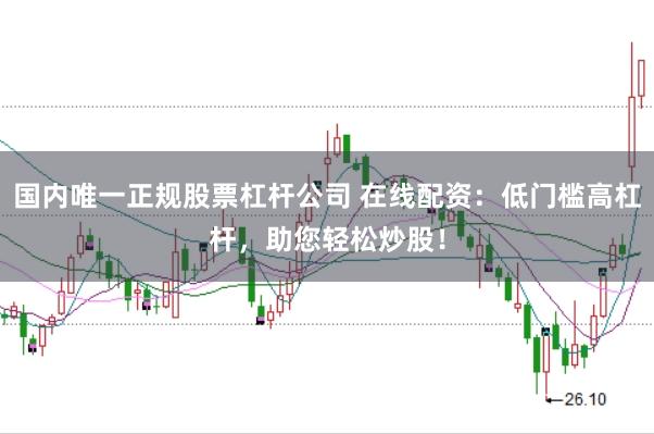 国内唯一正规股票杠杆公司 在线配资:低门槛高杠杆,助您轻松炒股!