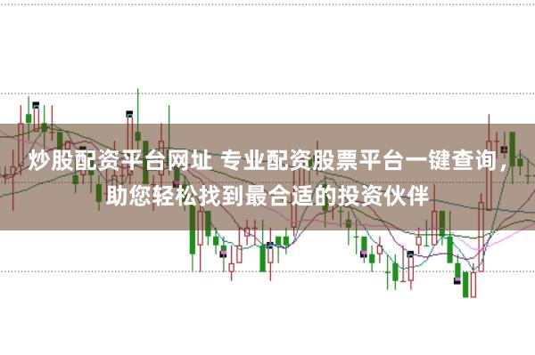 炒股配资平台网址 专业配资股票平台一键查询,助您轻松找到最合适的投资伙伴