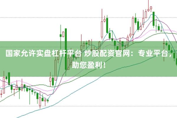 国家允许实盘杠杆平台 炒股配资官网：专业平台，助您盈利！