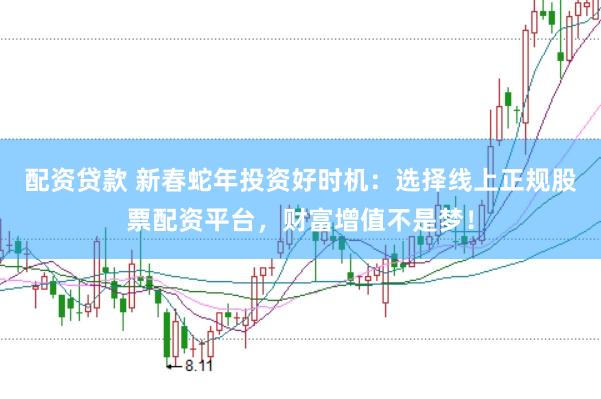 配资贷款 新春蛇年投资好时机：选择线上正规股票配资平台，财富增值不是梦！