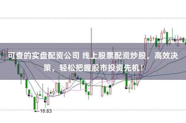 可查的实盘配资公司 线上股票配资炒股，高效决策，轻松把握股市投资先机！