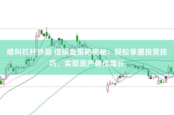 啥叫杠杆炒股 倍操盘策略揭秘：轻松掌握投资技巧，实现资产翻倍增长