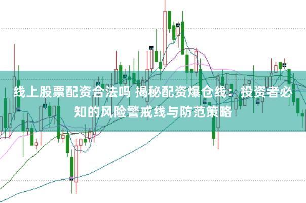 线上股票配资合法吗 揭秘配资爆仓线：投资者必知的风险警戒线与防范策略