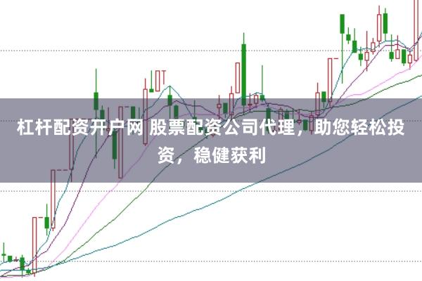 杠杆配资开户网 股票配资公司代理，助您轻松投资，稳健获利