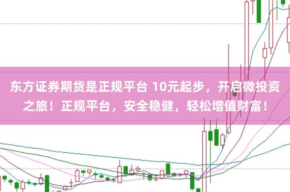 东方证券期货是正规平台 10元起步，开启微投资之旅！正规平台，安全稳健，轻松增值财富！