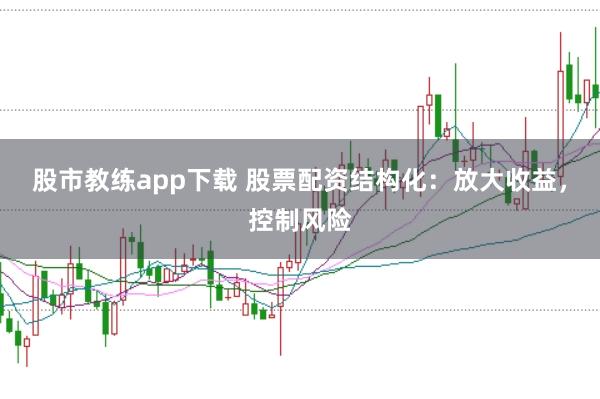 股市教练app下载 股票配资结构化:放大收益,控制风险