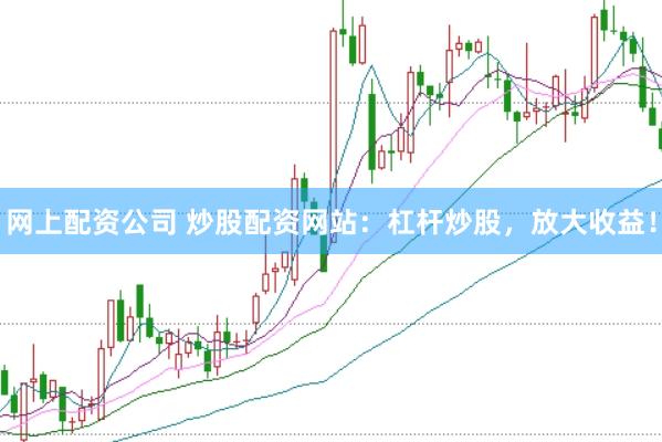 网上配资公司 炒股配资网站：杠杆炒股，放大收益！