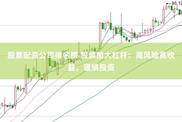 股票配资公司排名榜 股票加大杠杆：高风险高收益，谨慎投资