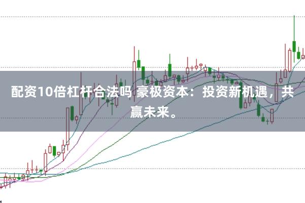 配资10倍杠杆合法吗 豪极资本：投资新机遇，共赢未来。