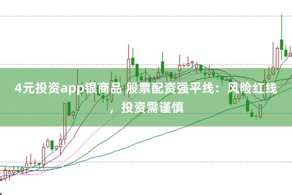 4元投资app银商品 股票配资强平线：风险红线，投资需谨慎