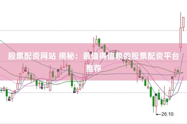 股票配资网站 揭秘：最值得信赖的股票配资平台推荐