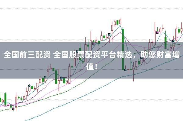 全国前三配资 全国股票配资平台精选，助您财富增值！