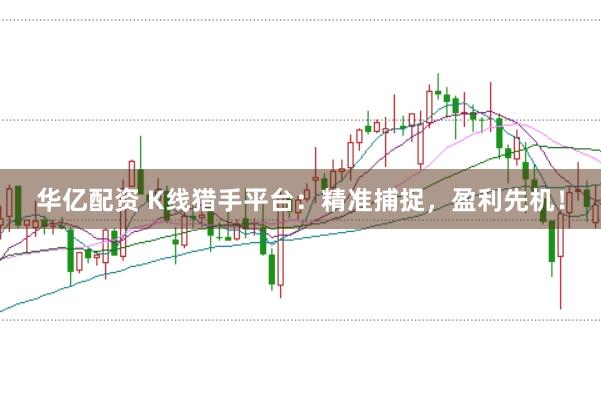 华亿配资 K线猎手平台：精准捕捉，盈利先机！