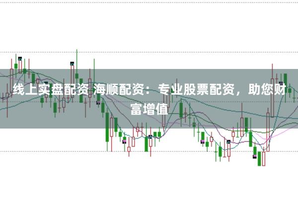 线上实盘配资 海顺配资：专业股票配资，助您财富增值
