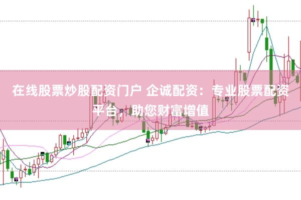 在线股票炒股配资门户 企诚配资：专业股票配资平台，助您财富增值