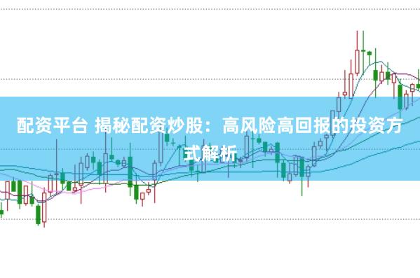 配资平台 揭秘配资炒股：高风险高回报的投资方式解析