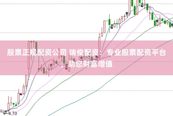 股票正规配资公司 瑞俊配资：专业股票配资平台，助您财富增值