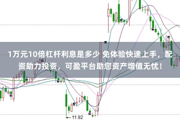 1万元10倍杠杆利息是多少 免体验快速上手，配资助力投资，可盈平台助您资产增值无忧！