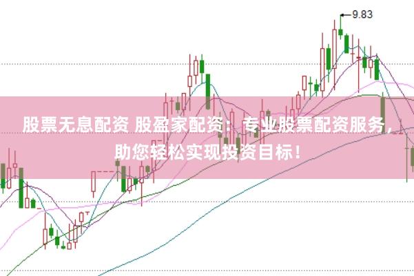 股票无息配资 股盈家配资：专业股票配资服务，助您轻松实现投资目标！