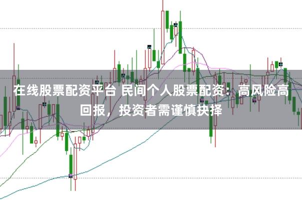 在线股票配资平台 民间个人股票配资：高风险高回报，投资者需谨慎抉择