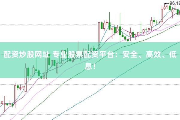 配资炒股网址 专业股票配资平台：安全、高效、低息！
