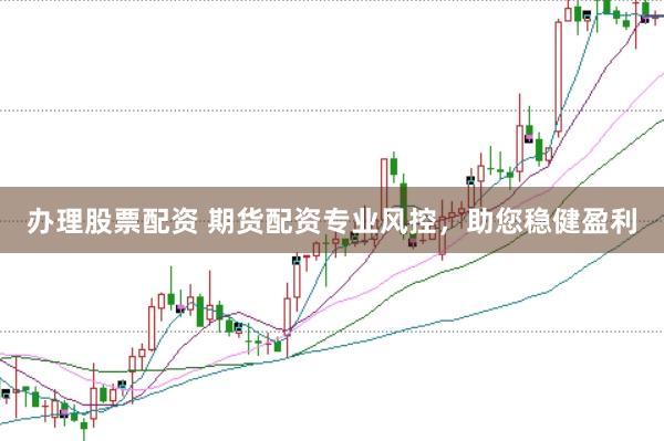 办理股票配资 期货配资专业风控，助您稳健盈利