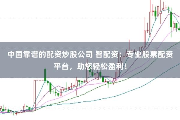 中国靠谱的配资炒股公司 智配资：专业股票配资平台，助您轻松盈利！