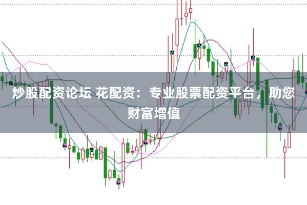 炒股配资论坛 花配资：专业股票配资平台，助您财富增值