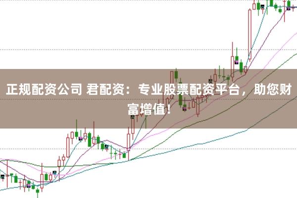 正规配资公司 君配资：专业股票配资平台，助您财富增值！
