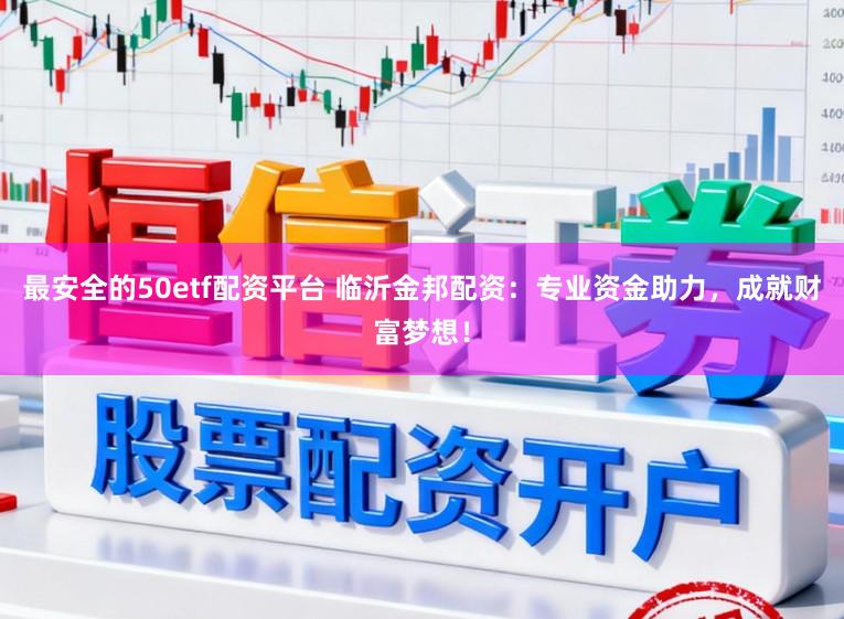 最安全的50etf配资平台 临沂金邦配资:专业资金助力,成就财富梦想!