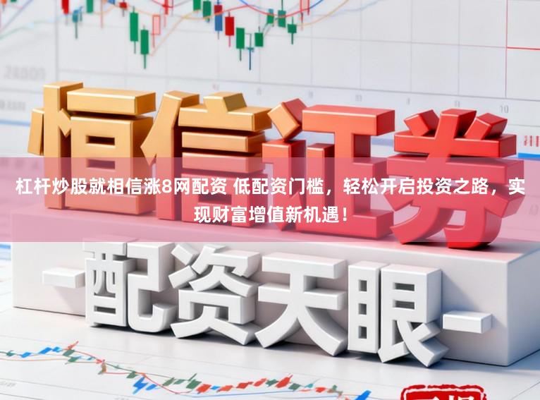 杠杆炒股就相信涨8网配资 低配资门槛，轻松开启投资之路，实现财富增值新机遇！