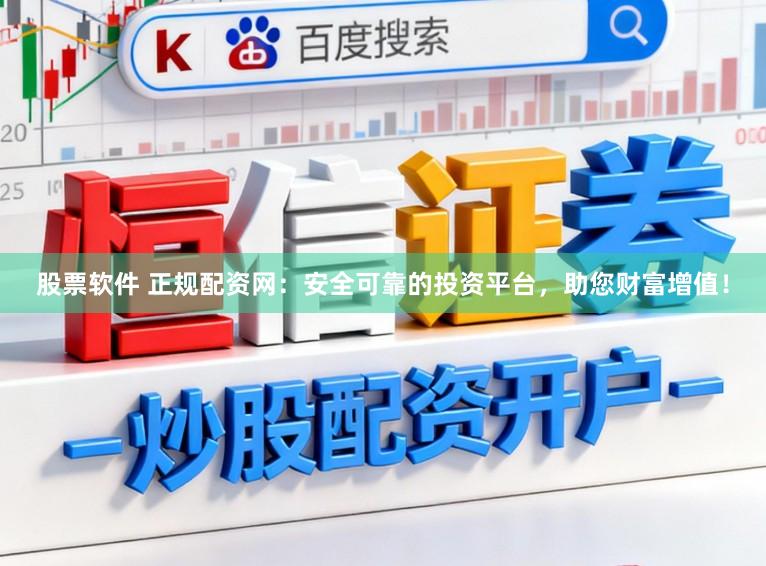 股票软件 正规配资网：安全可靠的投资平台，助您财富增值！