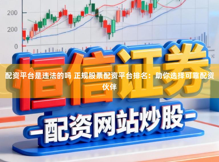 配资平台是违法的吗 正规股票配资平台排名：助你选择可靠配资伙伴