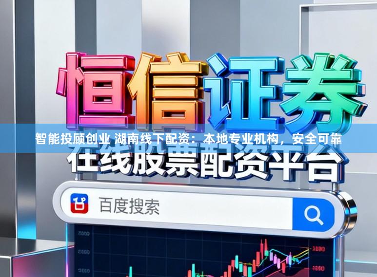 智能投顾创业 湖南线下配资：本地专业机构，安全可靠