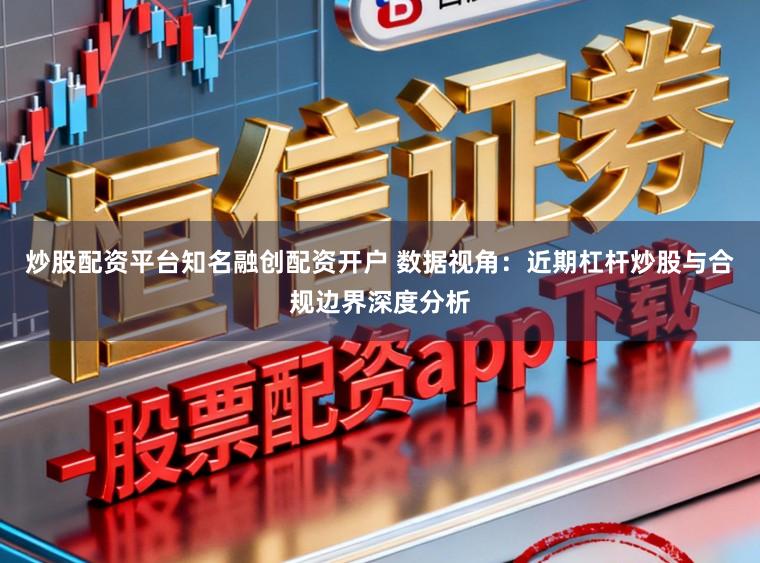 炒股配资平台知名融创配资开户 数据视角：近期杠杆炒股与合规边界深度分析