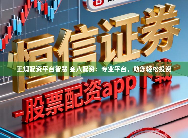 正规配资平台智慧 金八配资：专业平台，助您轻松投资