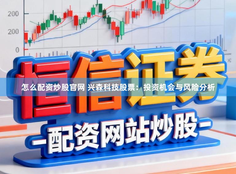 怎么配资炒股官网 兴森科技股票:投资机会与风险分析