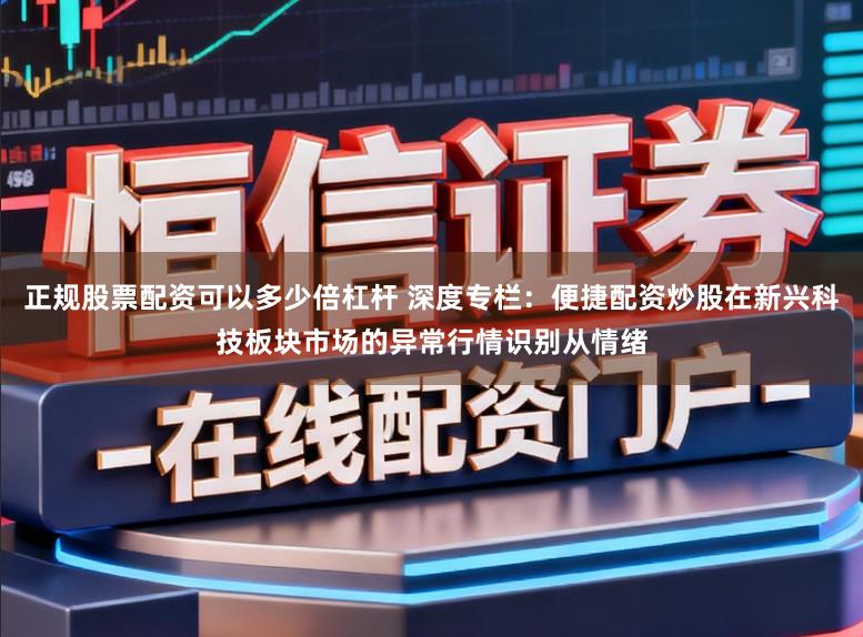 正规股票配资可以多少倍杠杆 深度专栏：便捷配资炒股在新兴科技板块市场的异常行情识别从情绪