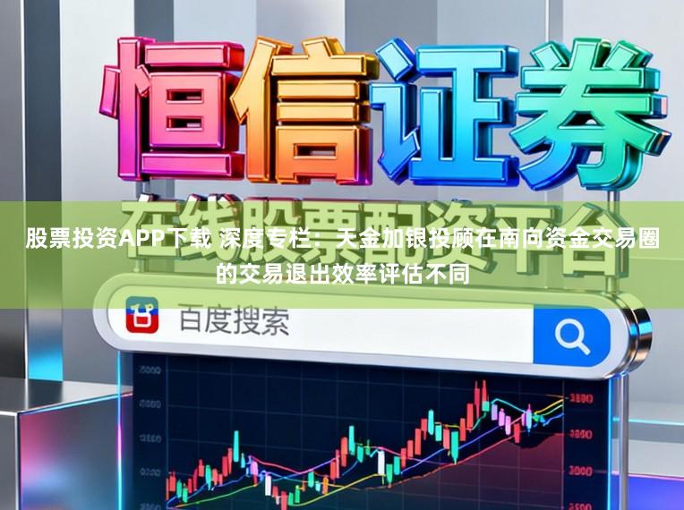 股票投资APP下载 深度专栏：天金加银投顾在南向资金交易圈的交易退出效率评估不同