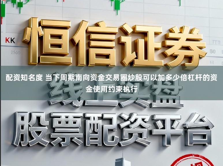 配资知名度 当下周期南向资金交易圈炒股可以加多少倍杠杆的资金使用约束执行