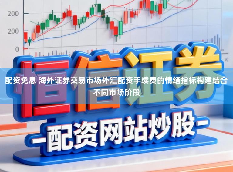 配资免息 海外证券交易市场外汇配资手续费的情绪指标构建结合不同市场阶段