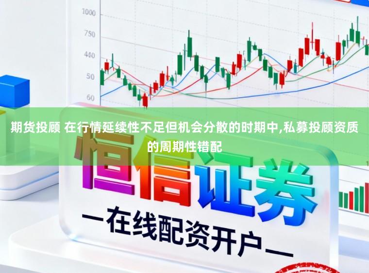 期货投顾 在行情延续性不足但机会分散的时期中，私募投顾资质的周期性错配