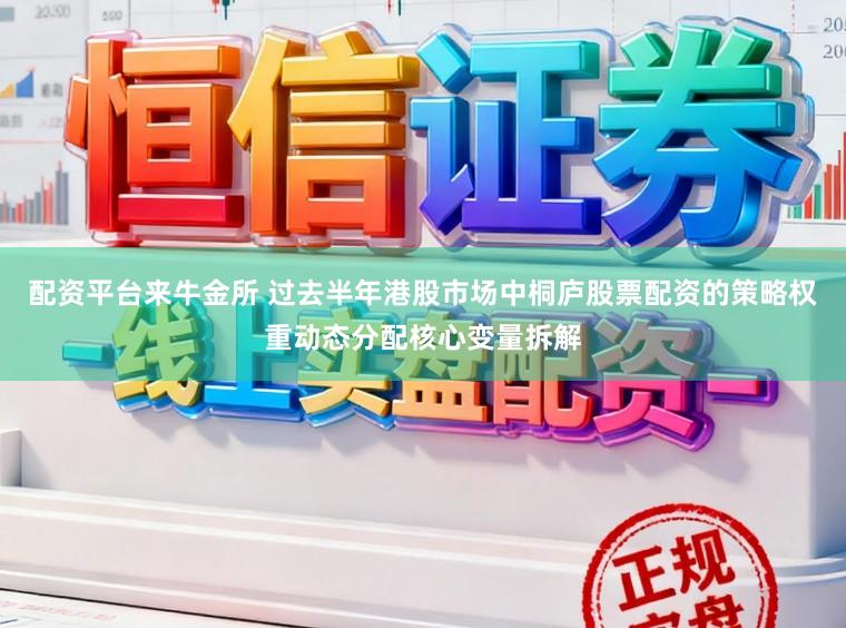 配资平台来牛金所 过去半年港股市场中桐庐股票配资的策略权重动态分配核心变量拆解