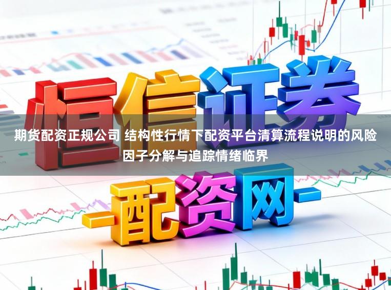 期货配资正规公司 结构性行情下配资平台清算流程说明的风险因子分解与追踪情绪临界