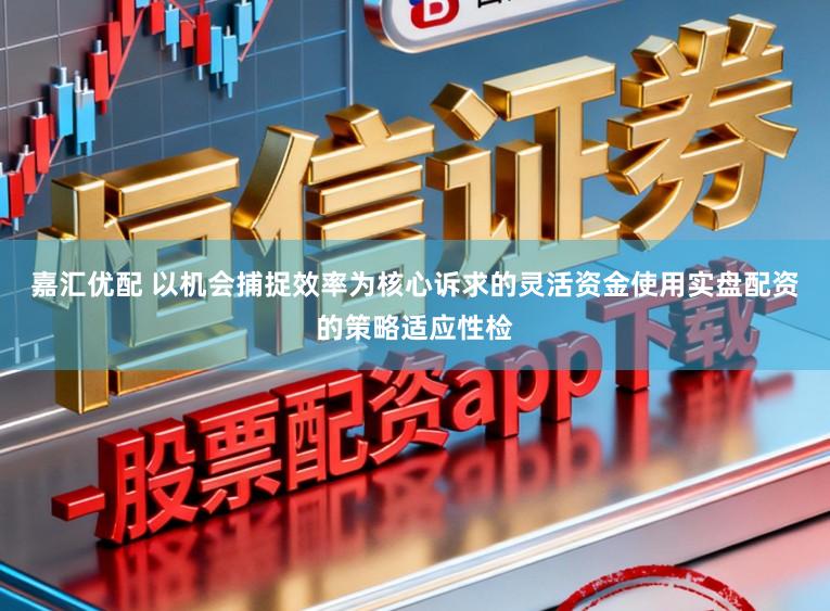 嘉汇优配 以机会捕捉效率为核心诉求的灵活资金使用实盘配资的策略适应性检