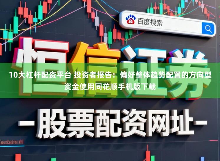 10大杠杆配资平台 投资者报告：偏好整体趋势配置的方向型资金使用同花顺手机版下载