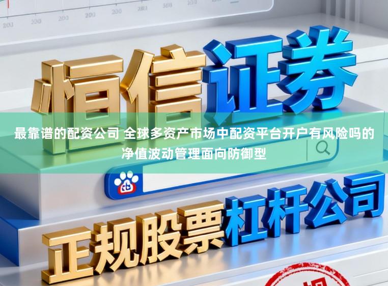 最靠谱的配资公司 全球多资产市场中配资平台开户有风险吗的净值波动管理面向防御型