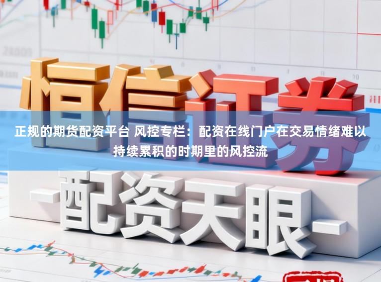 正规的期货配资平台 风控专栏：配资在线门户在交易情绪难以持续累积的时期里的风控流