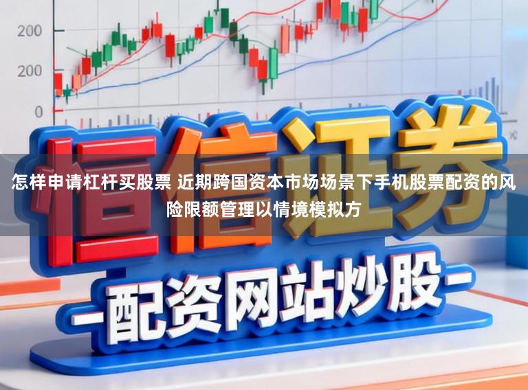 怎样申请杠杆买股票 近期跨国资本市场场景下手机股票配资的风险限额管理以情境模拟方